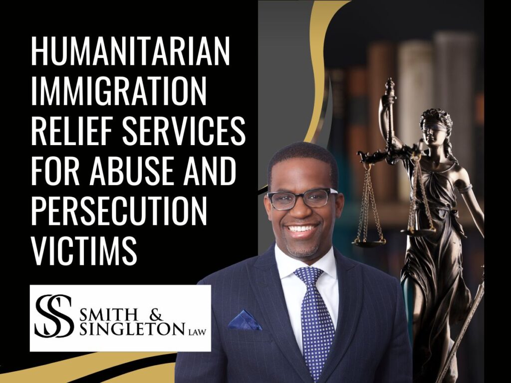 Humanitarian Immigration Attorney - Humanitarian Immigration Relief Services for Abuse and Persecution Victims - Smith & Singleton-Law