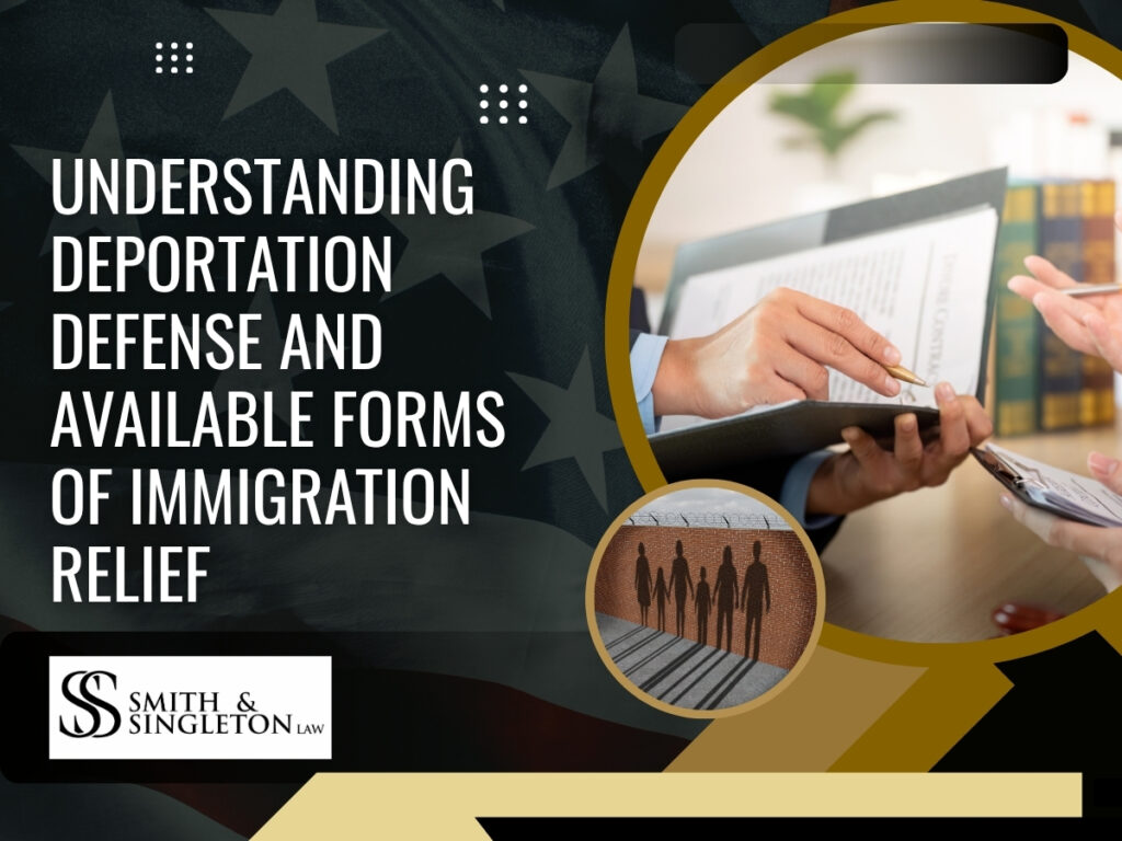 deportation - Understanding Deportation Defense and Available Forms of Immigration Relief - Smith & Singleton Law (1)